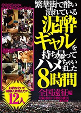 繁華街で酔い潰れている泥酔ギャルを持ち帰ってハメちゃいました8時間全国遠征編